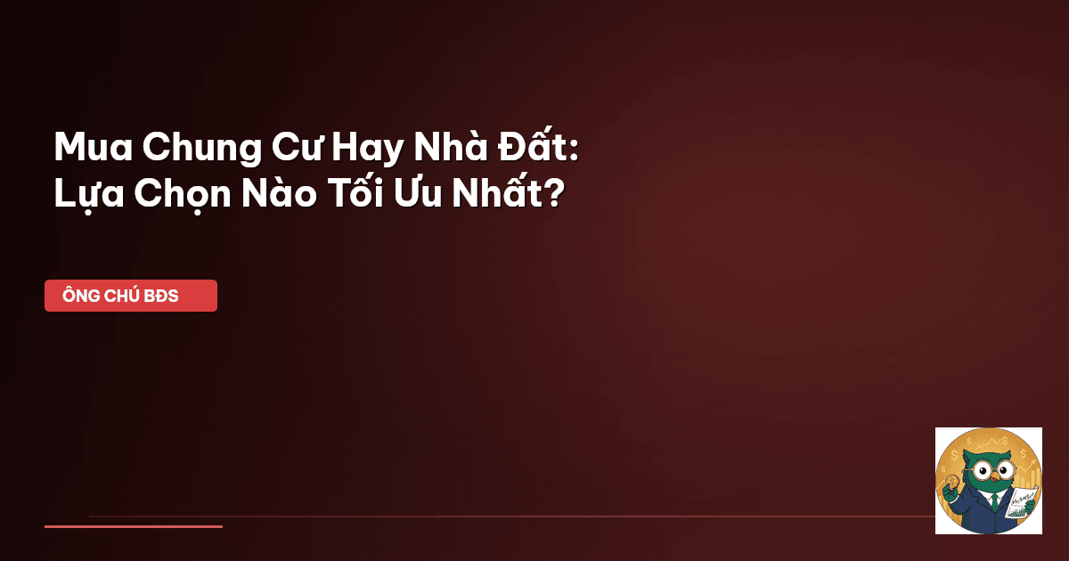 Mua Chung Cư Hay Nhà Đất: Lựa Chọn Nào Tối Ưu Nhất?
