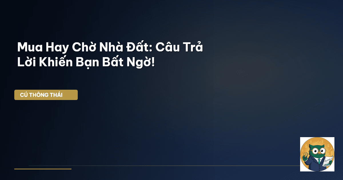 Mua Hay Chờ Nhà Đất: Câu Trả Lời Khiến Bạn Bất Ngờ!