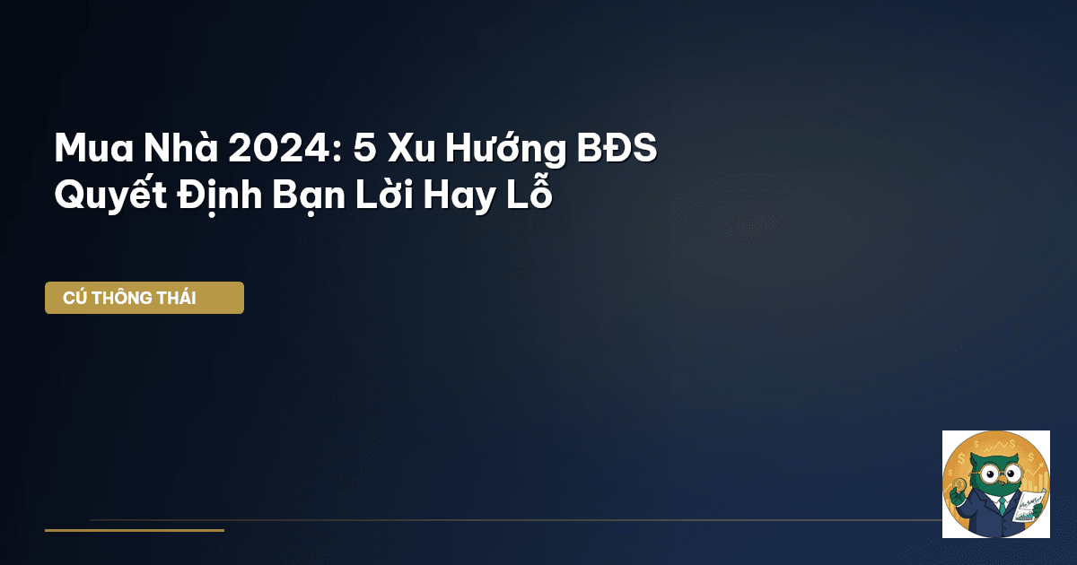 Mua Nhà 2024: 5 Xu Hướng BĐS Quyết Định Bạn Lời Hay Lỗ
