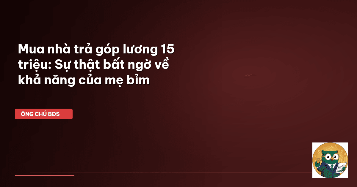 Mua nhà trả góp lương 15 triệu: Sự thật bất ngờ về khả năng của mẹ bỉm