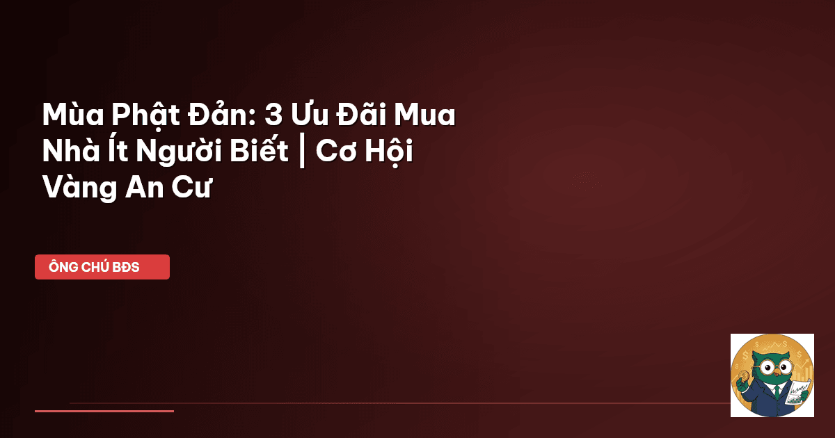 Mùa Phật Đản: 3 Ưu Đãi Mua Nhà Ít Người Biết | Cơ Hội Vàng An Cư