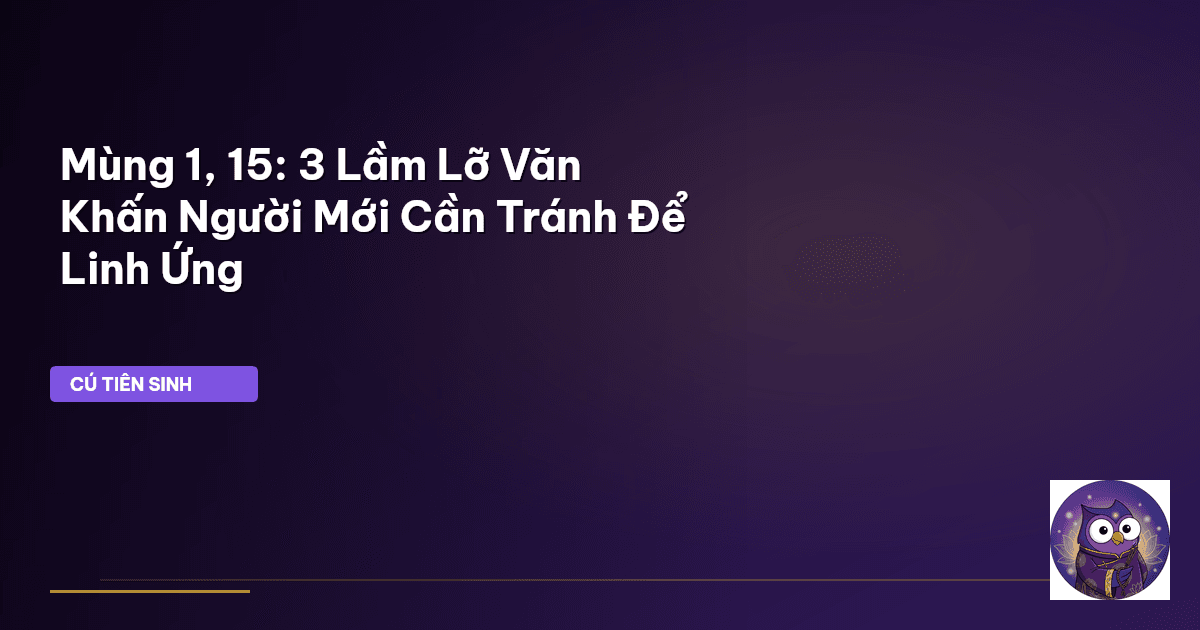 Mùng 1, 15: 3 Lầm Lỡ Văn Khấn Người Mới Cần Tránh Để Linh Ứng