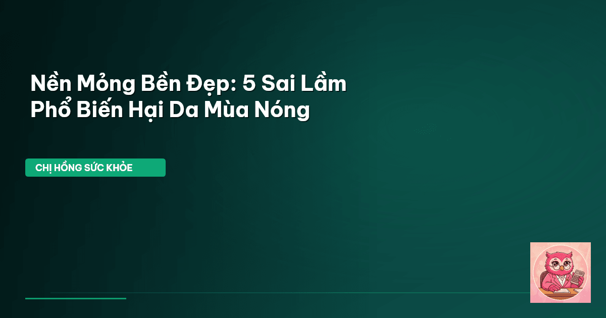 Nền Mỏng Bền Đẹp: 5 Sai Lầm Phổ Biến Hại Da Mùa Nóng