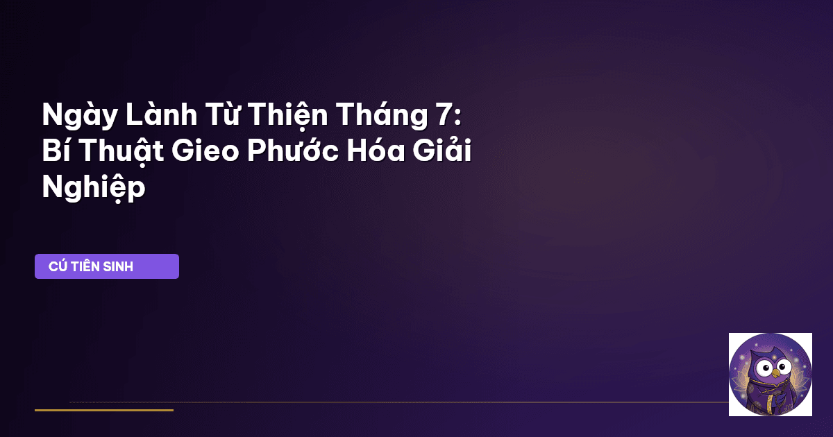 Ngày Lành Từ Thiện Tháng 7: Bí Thuật Gieo Phước Hóa Giải Nghiệp
