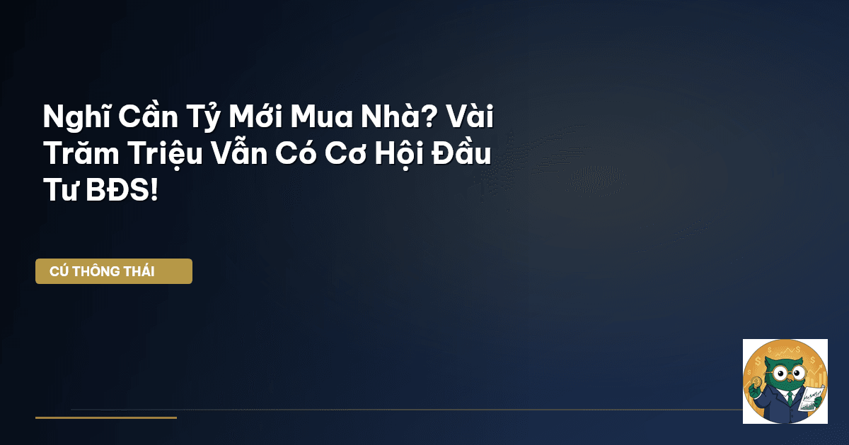 Nghĩ Cần Tỷ Mới Mua Nhà? Vài Trăm Triệu Vẫn Có Cơ Hội Đầu Tư BĐS!
