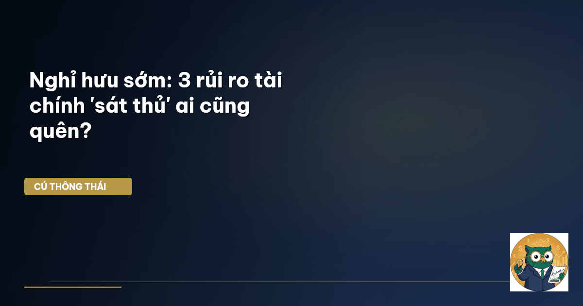 Nghỉ hưu sớm: 3 rủi ro tài chính 'sát thủ' ai cũng quên?