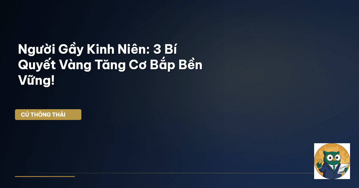 Người Gầy Kinh Niên: 3 Bí Quyết Vàng Tăng Cơ Bắp Bền Vững!