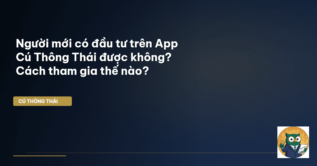 Người mới có đầu tư trên App Cú Thông Thái được không? Cách tham gia thế nào?