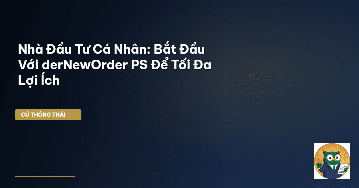 Nhà Đầu Tư Cá Nhân: Bắt Đầu Với derNewOrder PS Để Tối Đa Lợi Ích