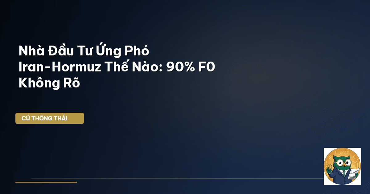 Nhà Đầu Tư Ứng Phó Iran-Hormuz Thế Nào: 90% F0 Không Rõ