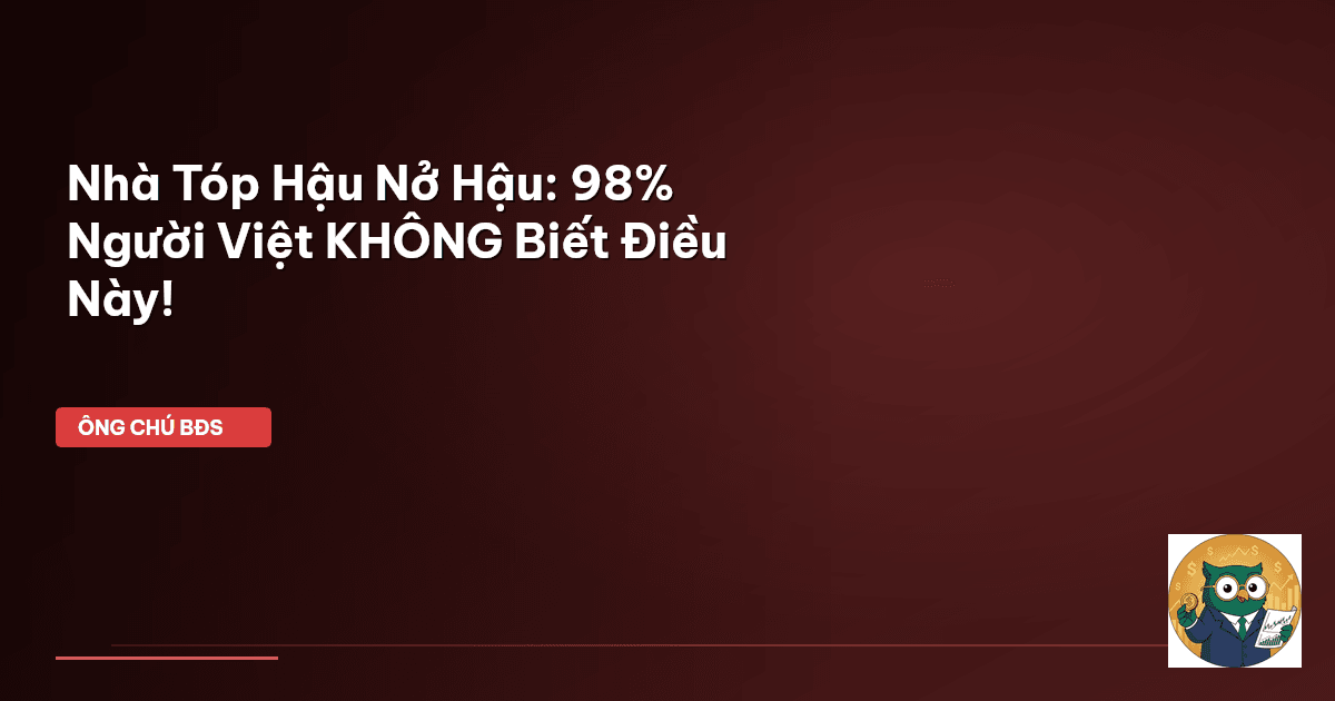 Nhà Tóp Hậu Nở Hậu: 98% Người Việt KHÔNG Biết Điều Này!