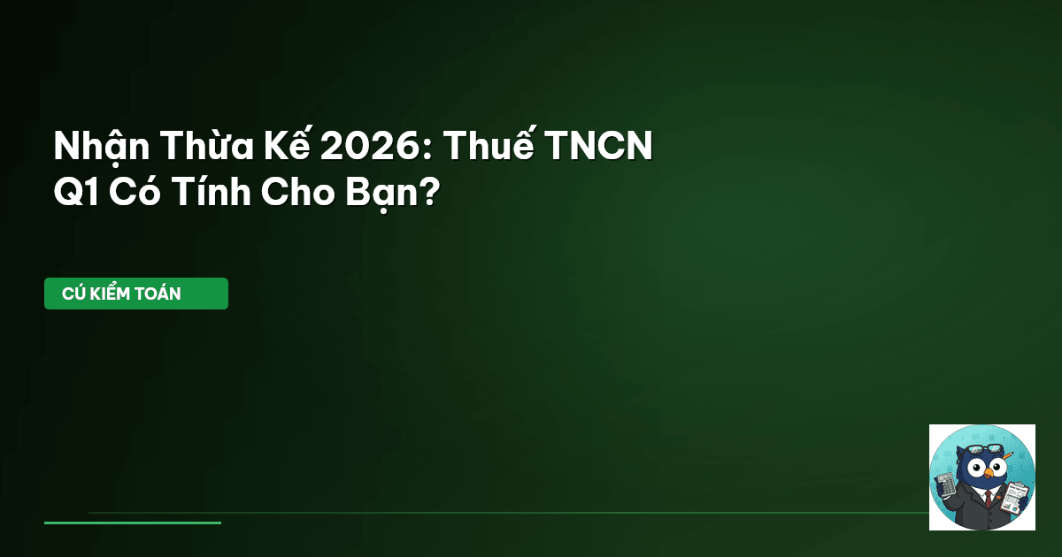 Nhận Thừa Kế 2026: Thuế TNCN Q1 Có Tính Cho Bạn?
