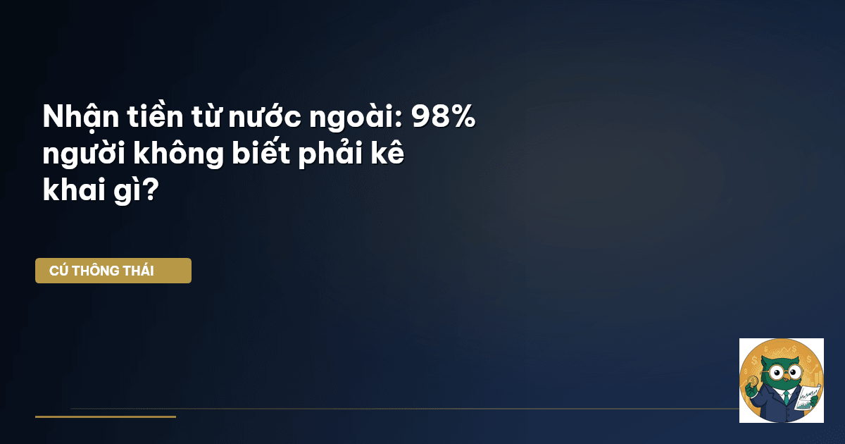 Nhận tiền từ nước ngoài: 98% người không biết phải kê khai gì?