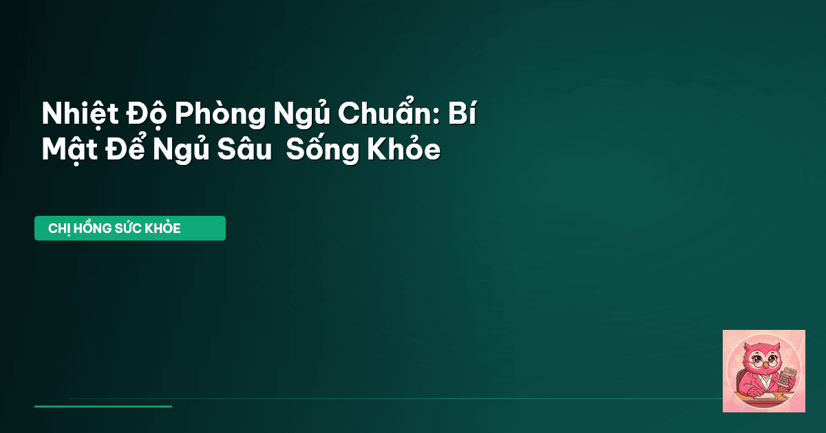 Nhiệt Độ Phòng Ngủ Chuẩn: Bí Mật Để Ngủ Sâu & Sống Khỏe
