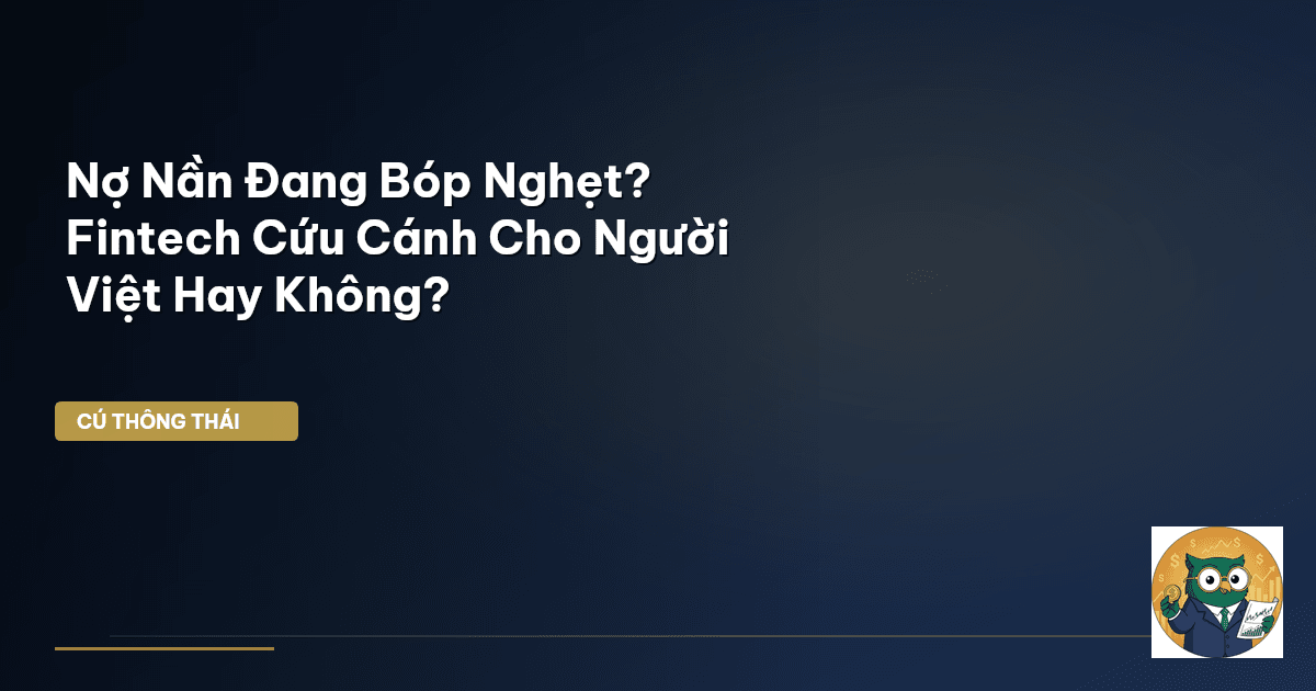 Nợ Nần Đang Bóp Nghẹt? Fintech Cứu Cánh Cho Người Việt Hay Không?