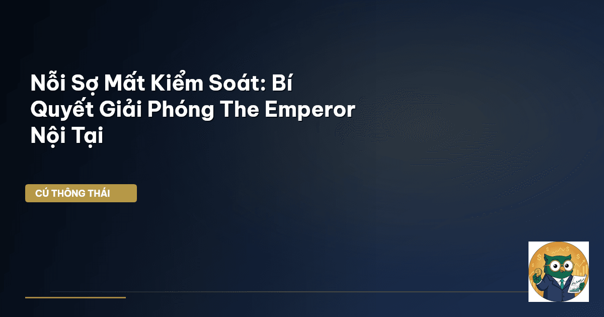Nỗi Sợ Mất Kiểm Soát: Bí Quyết Giải Phóng The Emperor Nội Tại