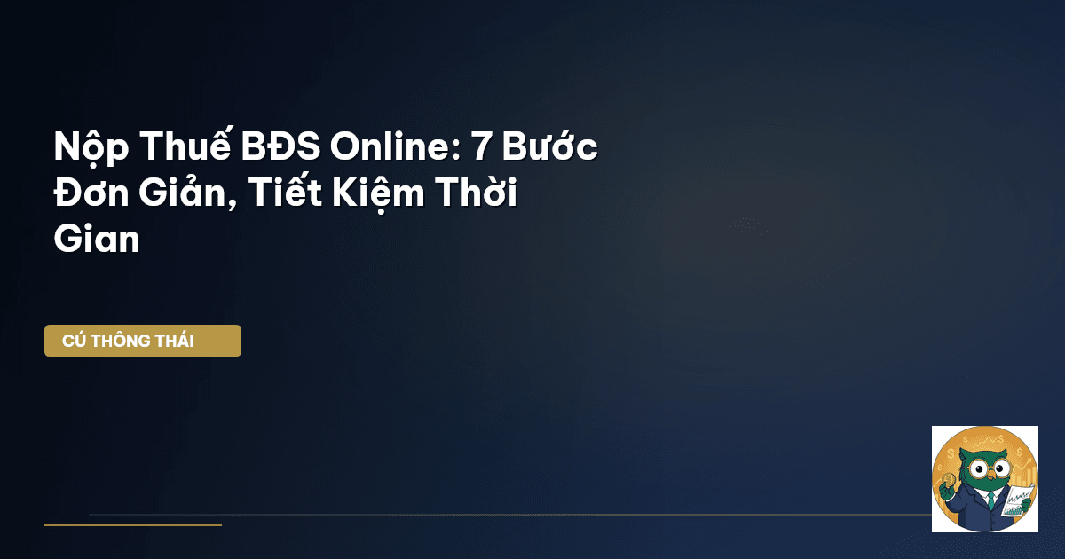 Nộp Thuế BĐS Online: 7 Bước Đơn Giản, Tiết Kiệm Thời Gian