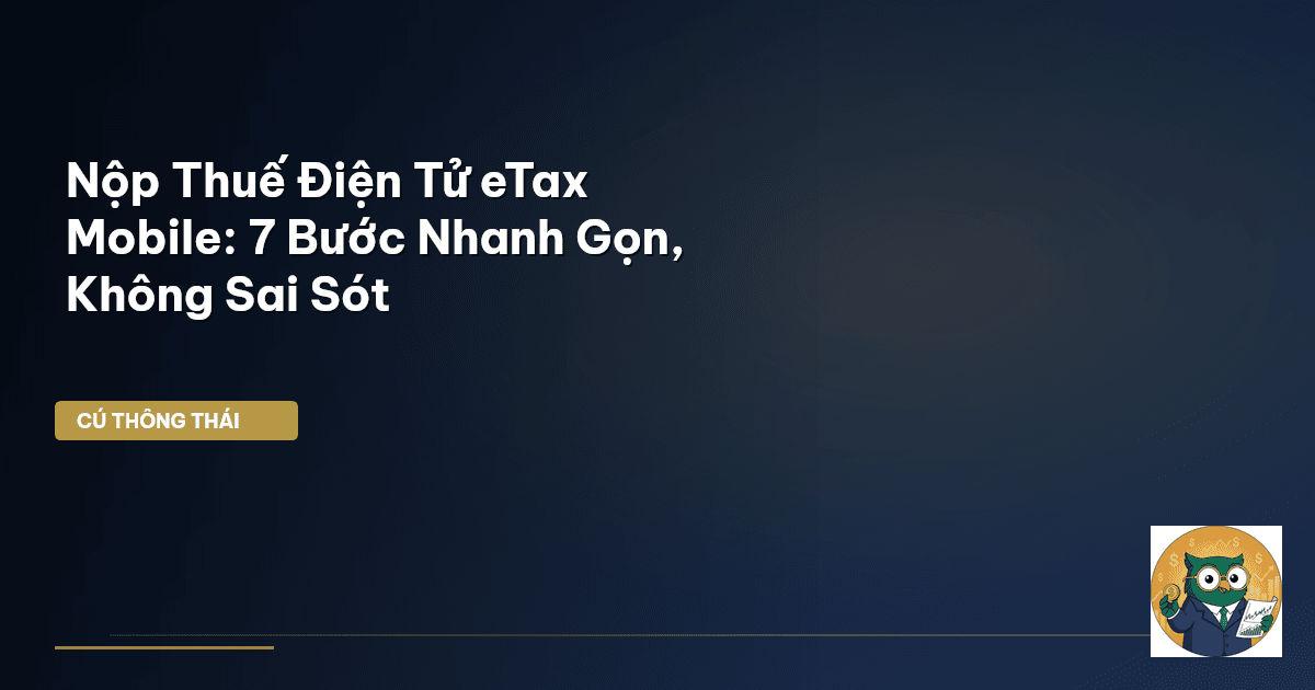 Nộp Thuế Điện Tử eTax Mobile: 7 Bước Nhanh Gọn, Không Sai Sót