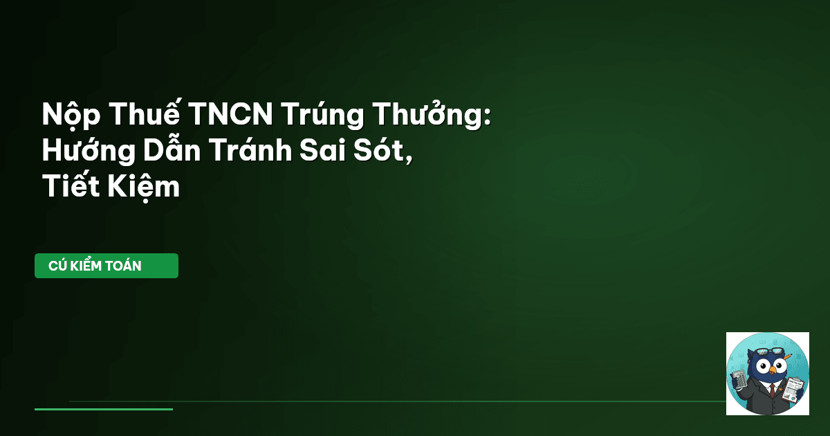 Nộp Thuế TNCN Trúng Thưởng: Hướng Dẫn Tránh Sai Sót, Tiết Kiệm