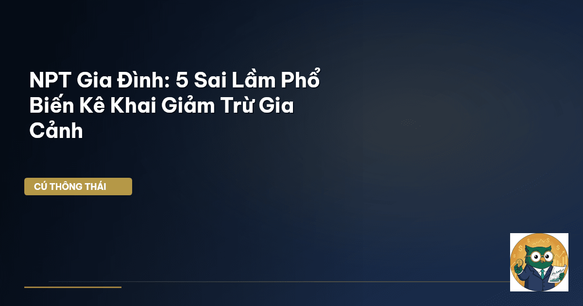 NPT Gia Đình: 5 Sai Lầm Phổ Biến Kê Khai Giảm Trừ Gia Cảnh