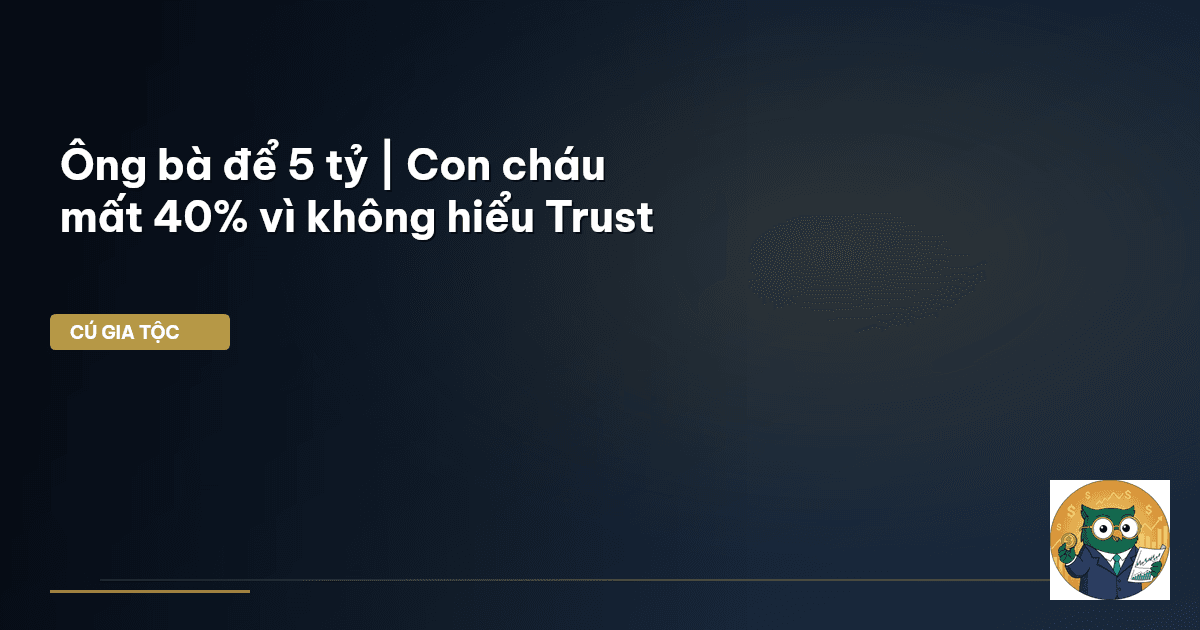 Ông bà để 5 tỷ | Con cháu mất 40% vì không hiểu Trust