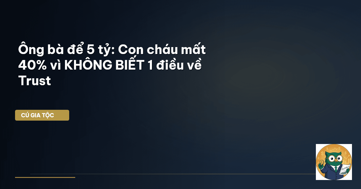 Ông bà để 5 tỷ: Con cháu mất 40% vì KHÔNG BIẾT 1 điều về Trust
