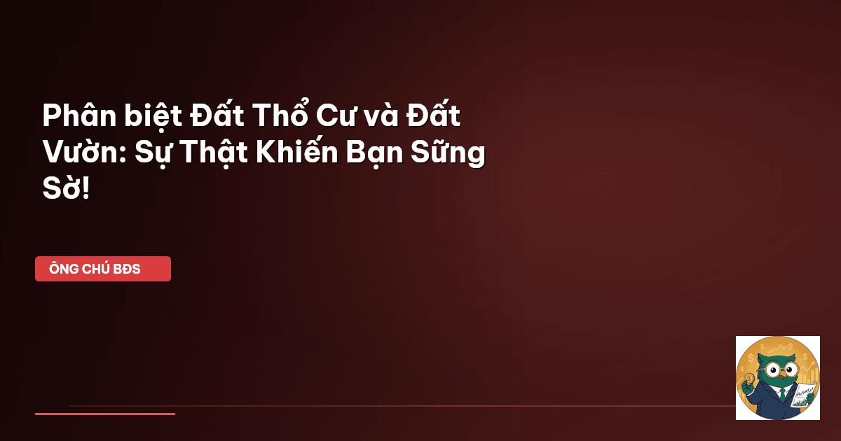 Phân biệt Đất Thổ Cư và Đất Vườn: Sự Thật Khiến Bạn Sững Sờ!
