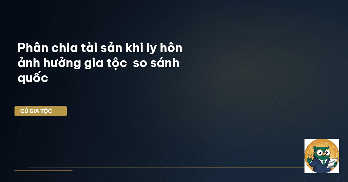 Phân chia tài sản khi ly hôn – ảnh hưởng gia tộc – so sánh quốc