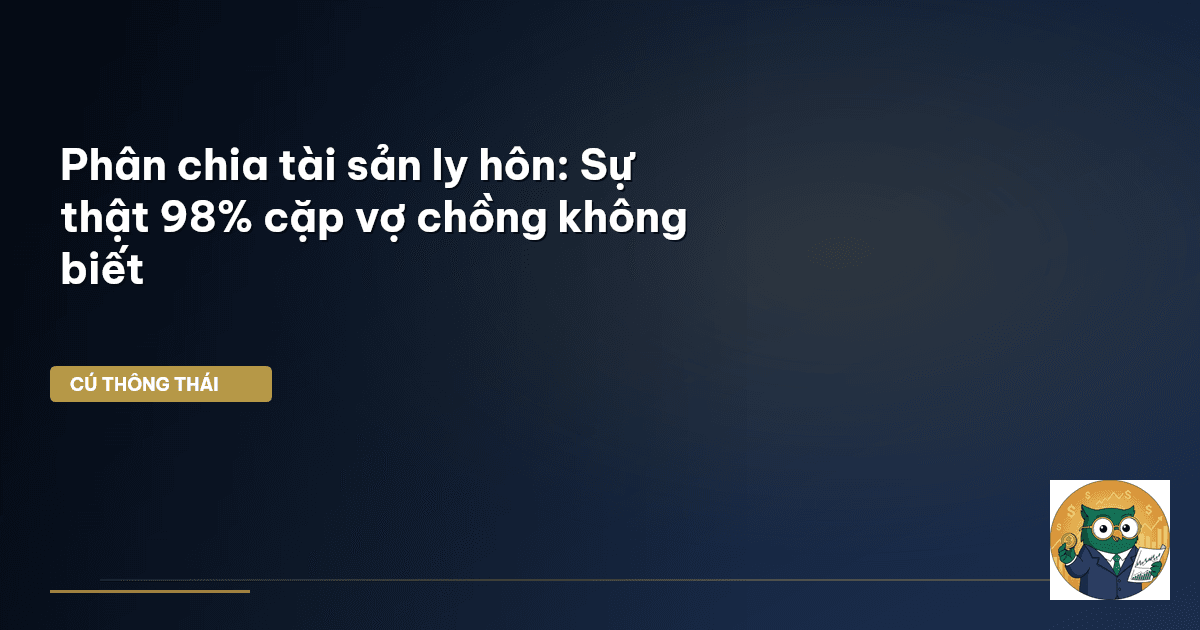 Phân chia tài sản ly hôn: Sự thật 98% cặp vợ chồng không biết
