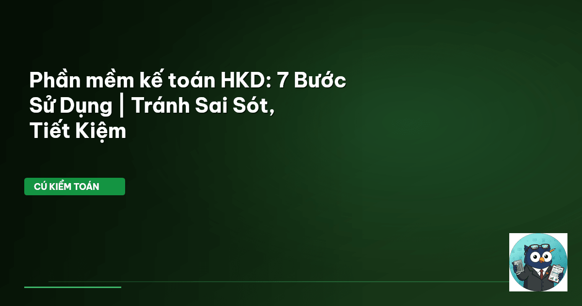 Phần mềm kế toán HKD: 7 Bước Sử Dụng | Tránh Sai Sót, Tiết Kiệm