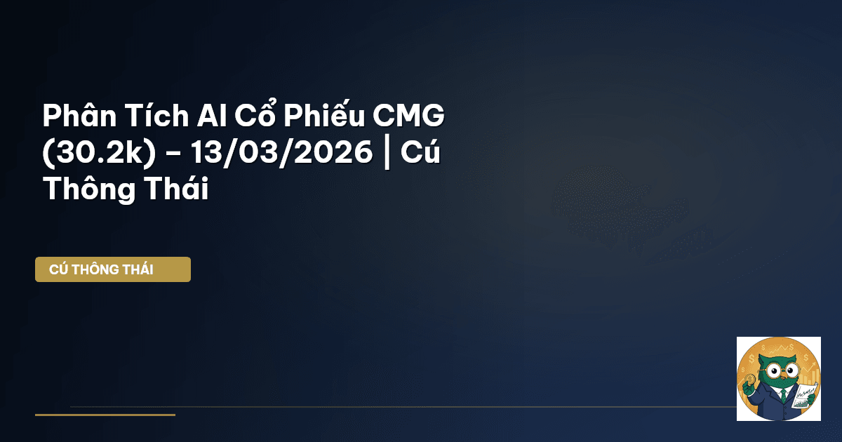 Phân Tích AI Cổ Phiếu CMG (30.2k) – 13/03/2026 | Cú Thông Thái