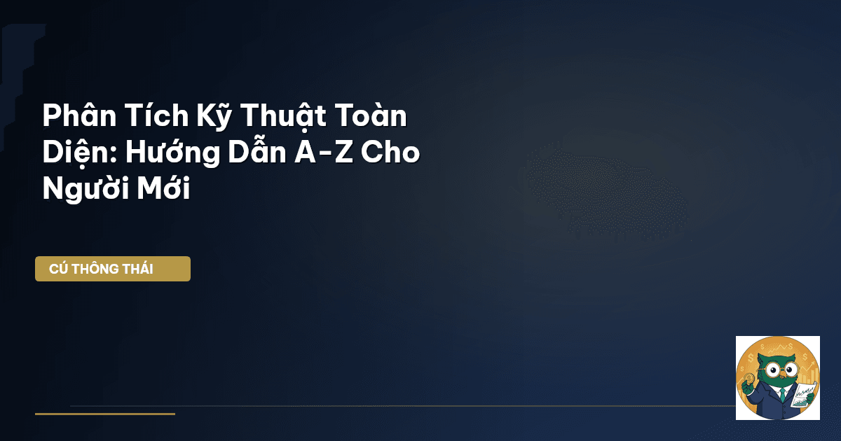 Phân Tích Kỹ Thuật Toàn Diện: Hướng Dẫn A-Z Cho Người Mới