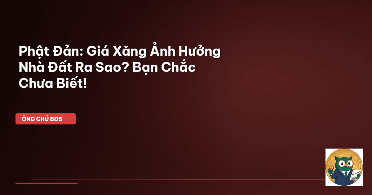Phật Đản: Giá Xăng Ảnh Hưởng Nhà Đất Ra Sao? Bạn Chắc Chưa Biết!