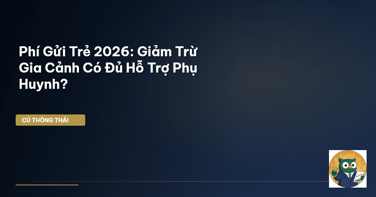 Phí Gửi Trẻ 2026: Giảm Trừ Gia Cảnh Có Đủ Hỗ Trợ Phụ Huynh?