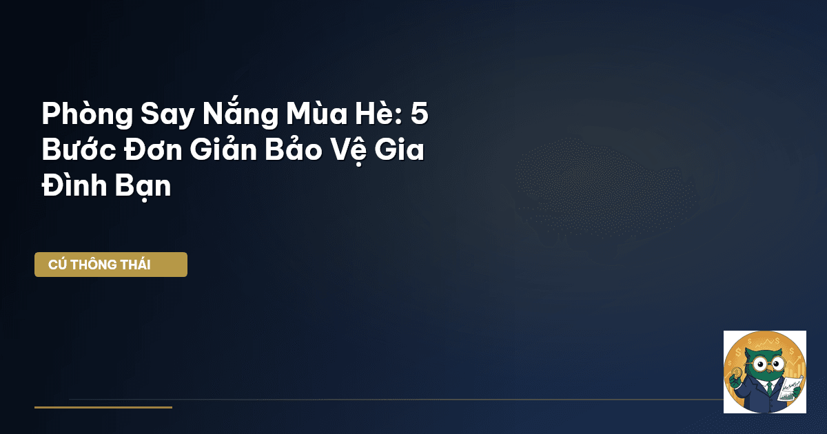 Phòng Say Nắng Mùa Hè: 5 Bước Đơn Giản Bảo Vệ Gia Đình Bạn
