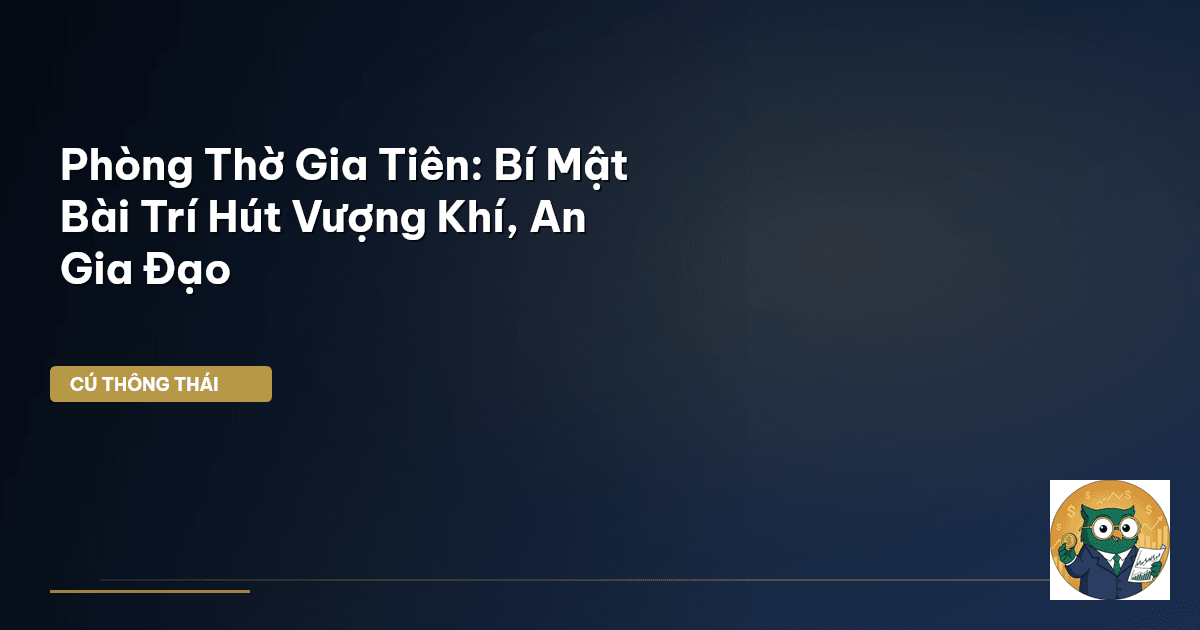 Phòng Thờ Gia Tiên: Bí Mật Bài Trí Hút Vượng Khí, An Gia Đạo