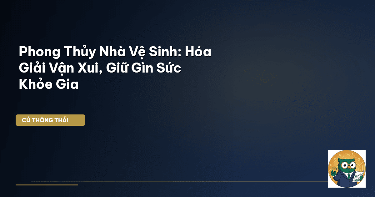 Phong Thủy Nhà Vệ Sinh: Hóa Giải Vận Xui, Giữ Gìn Sức Khỏe Gia