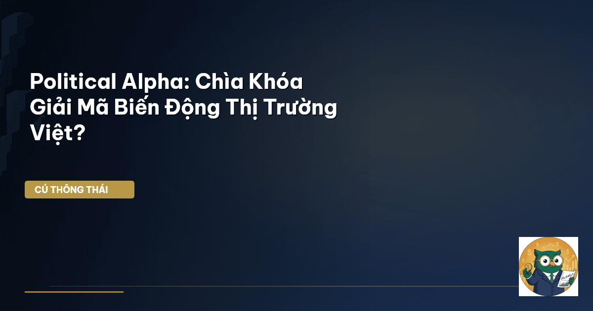 Political Alpha: Chìa Khóa “Giải Mã” Biến Động Thị Trường Việt?