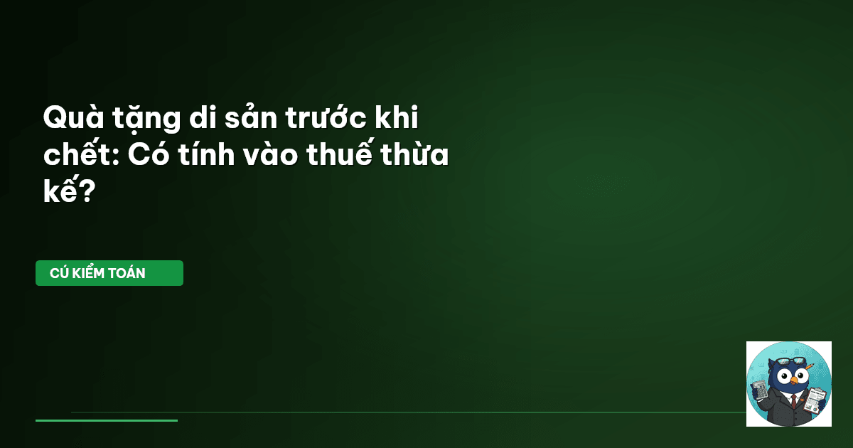Quà tặng di sản trước khi chết: Có tính vào thuế thừa kế?