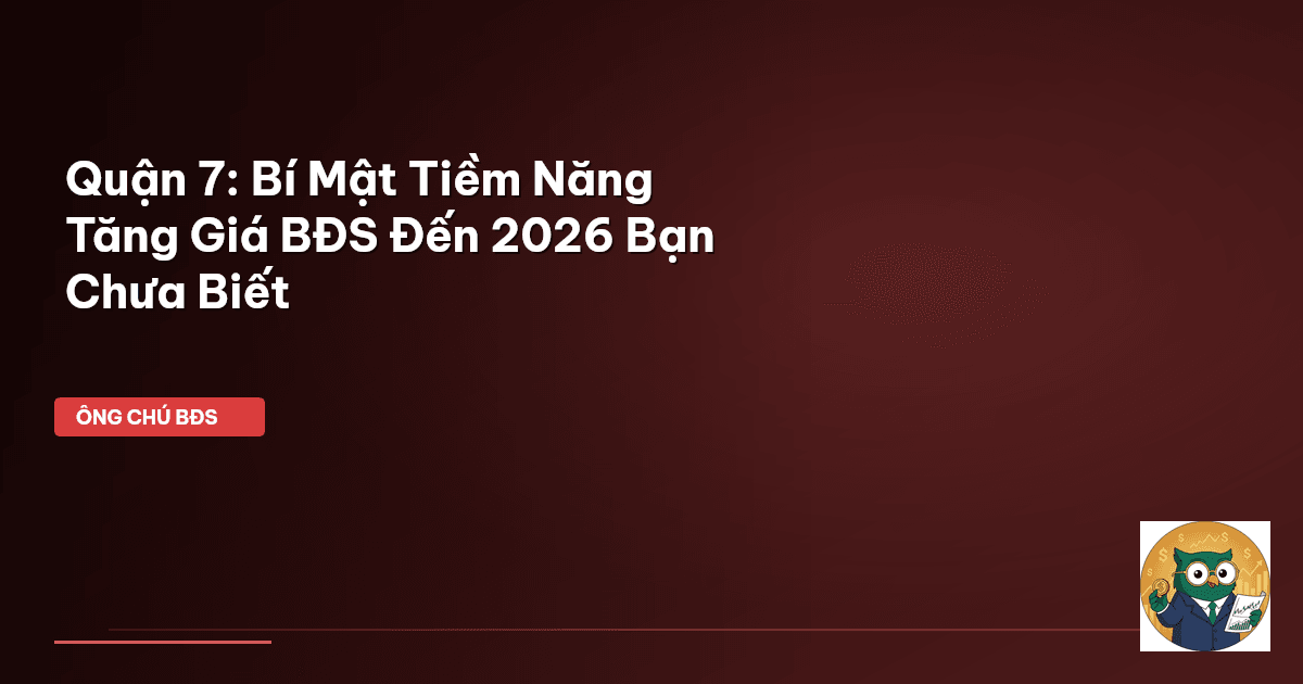 Quận 7: Bí Mật Tiềm Năng Tăng Giá BĐS Đến 2026 Bạn Chưa Biết