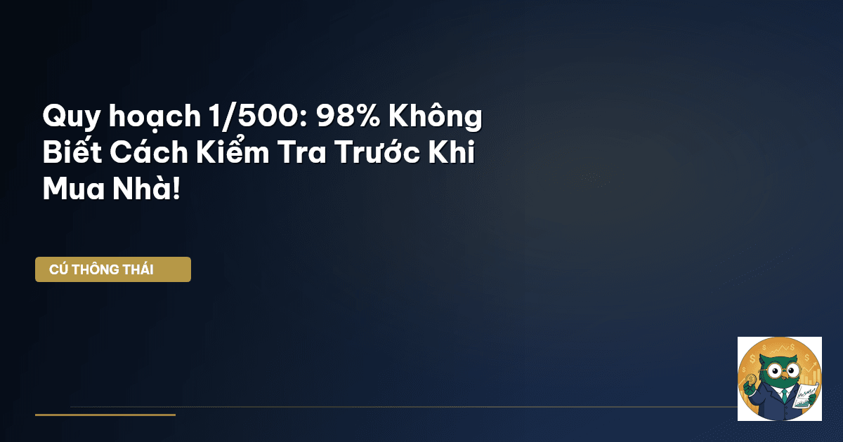 Quy hoạch 1/500: 98% Không Biết Cách Kiểm Tra Trước Khi Mua Nhà!