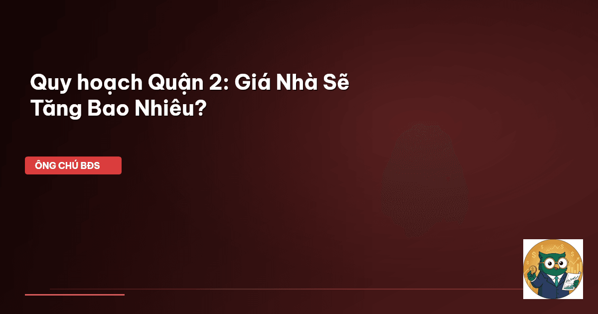 Quy hoạch Quận 2: Giá Nhà Sẽ Tăng Bao Nhiêu?
