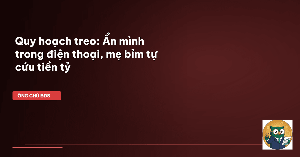 Quy hoạch treo: Ẩn mình trong điện thoại, mẹ bỉm tự cứu tiền tỷ