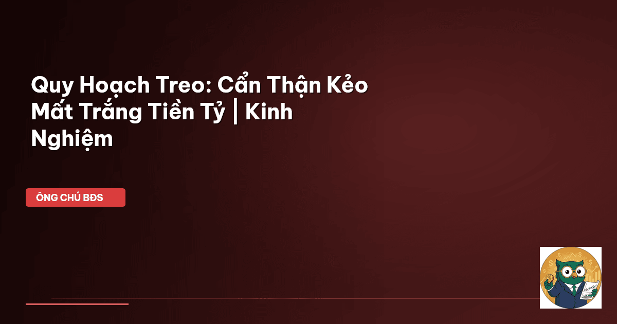 Quy Hoạch Treo: Cẩn Thận Kẻo Mất Trắng Tiền Tỷ | Kinh Nghiệm