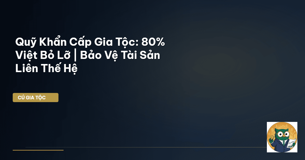 Quỹ Khẩn Cấp Gia Tộc: 80% Việt Bỏ Lỡ | Bảo Vệ Tài Sản Liên Thế Hệ