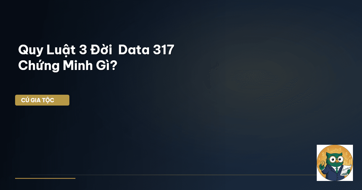 Quy Luật 3 Đời – Data 317 Chứng Minh Gì?
