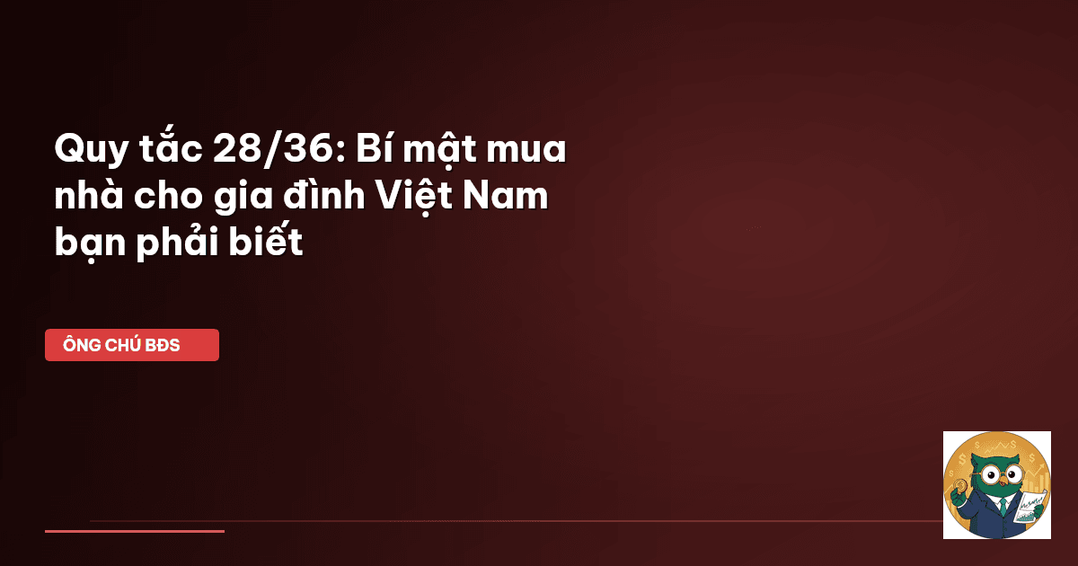 Quy tắc 28/36: Bí mật mua nhà cho gia đình Việt Nam bạn phải biết
