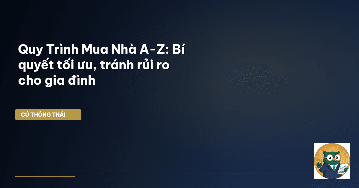 Quy Trình Mua Nhà A-Z: Bí quyết tối ưu, tránh rủi ro cho gia đình