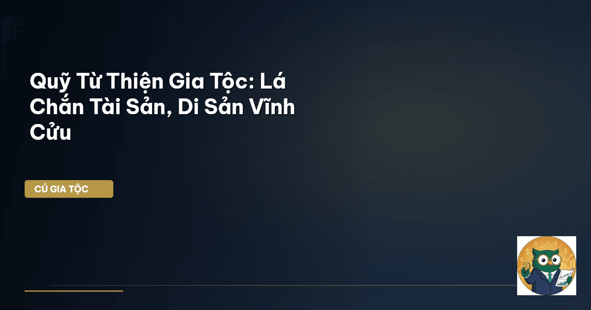 Quỹ Từ Thiện Gia Tộc: Lá Chắn Tài Sản, Di Sản Vĩnh Cửu