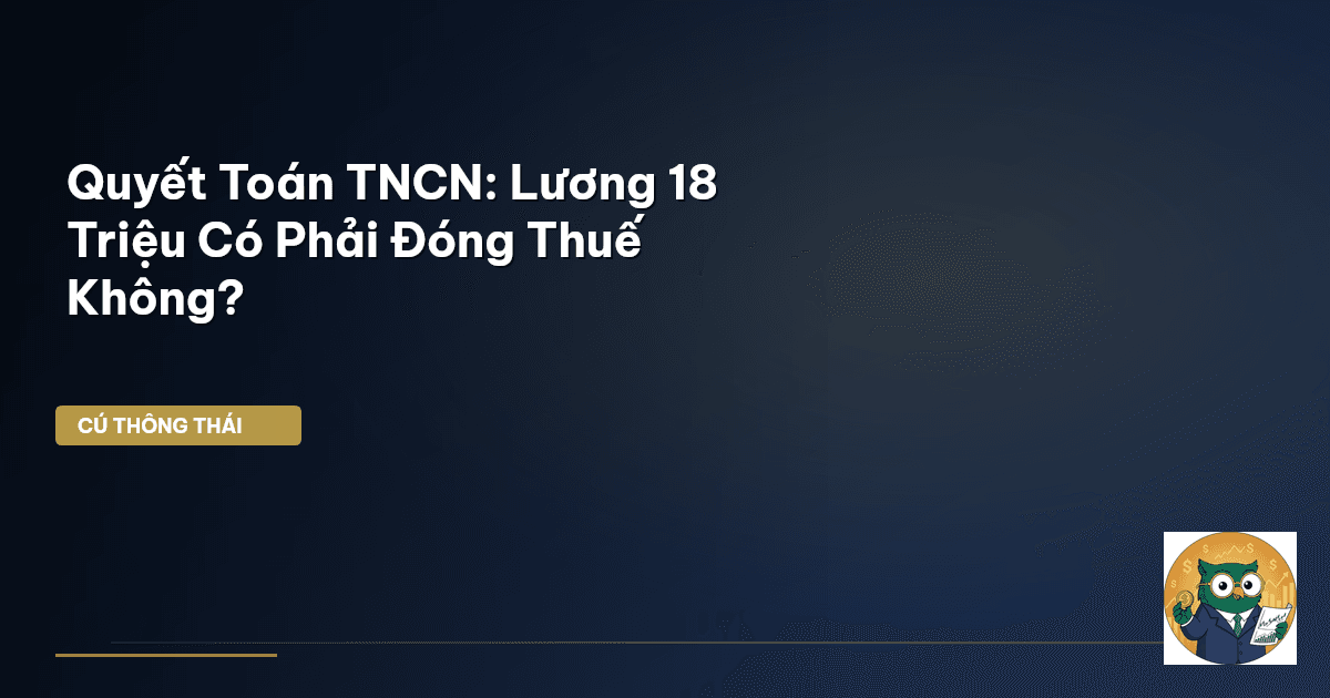 Quyết Toán TNCN: Lương 18 Triệu Có Phải Đóng Thuế Không?